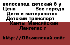 велосипед детский б/у › Цена ­ 3 000 - Все города Дети и материнство » Детский транспорт   . Ханты-Мансийский,Лангепас г.